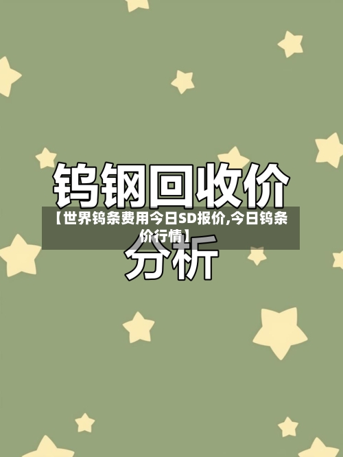 【世界钨条费用今日SD报价,今日钨条价行情】-第2张图片