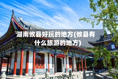 湖南攸县好玩的地方(攸县有什么旅游的地方)