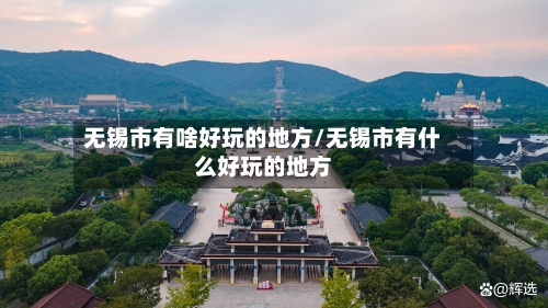 无锡市有啥好玩的地方/无锡市有什么好玩的地方