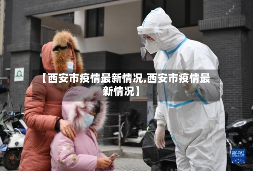 【西安市疫情最新情况,西安市疫情最新情况】-第2张图片