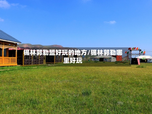 锡林郭勒盟好玩的地方/锡林郭勒哪里好玩-第3张图片