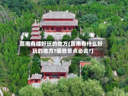 莒南有啥好玩的地方(莒南有什么好玩的地方?哪些景点必去?)