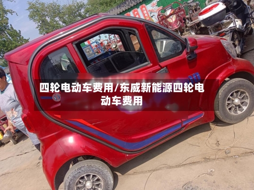四轮电动车费用/东威新能源四轮电动车费用