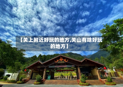 【关上附近好玩的地方,关山有啥好玩的地方】