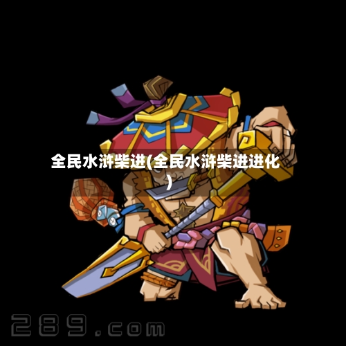 全民水浒柴进(全民水浒柴进进化)