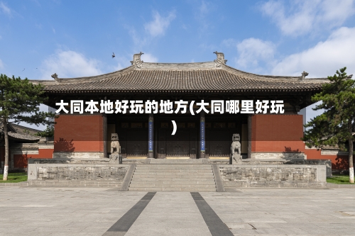 大同本地好玩的地方(大同哪里好玩)