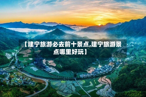 【建宁旅游必去前十景点,建宁旅游景点哪里好玩】
