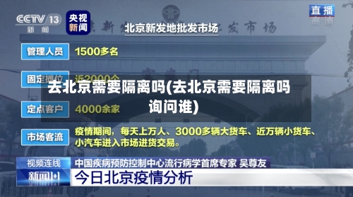 去北京需要隔离吗(去北京需要隔离吗询问谁)