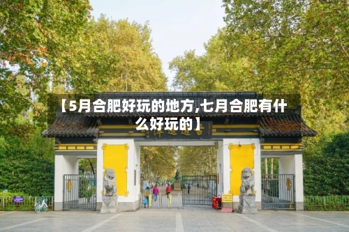 【5月合肥好玩的地方,七月合肥有什么好玩的】