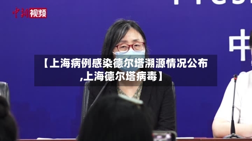 【上海病例感染德尔塔溯源情况公布,上海德尔塔病毒】-第2张图片