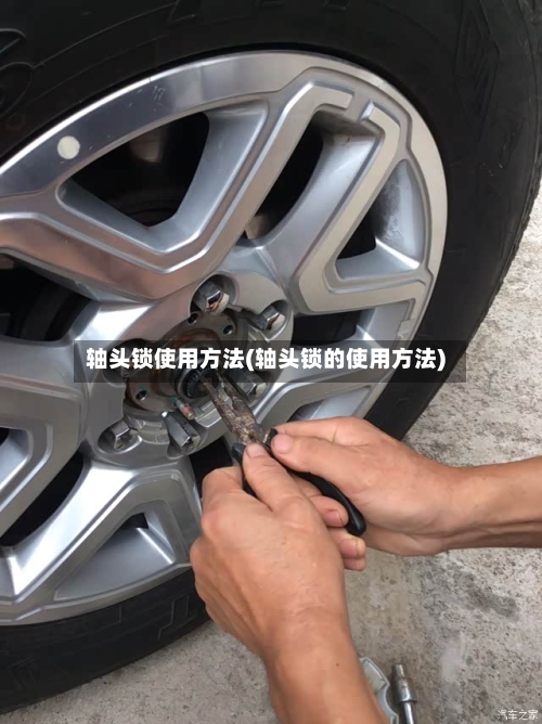 轴头锁使用方法(轴头锁的使用方法)