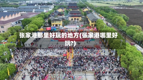 张家港那里好玩的地方(张家港哪里好玩?)-第3张图片