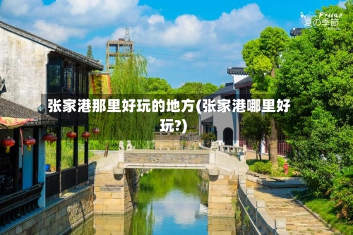 张家港那里好玩的地方(张家港哪里好玩?)