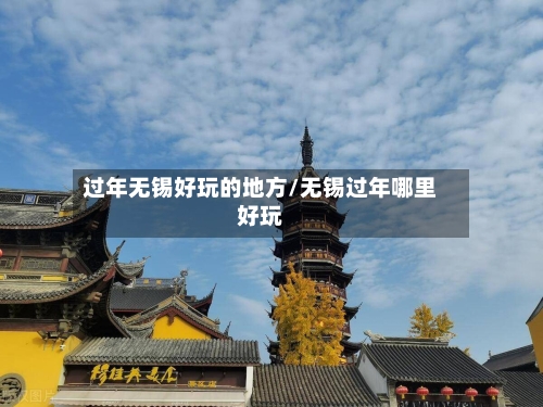 过年无锡好玩的地方/无锡过年哪里好玩-第3张图片