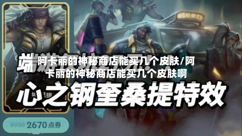 阿卡丽的神秘商店能买几个皮肤/阿卡丽的神秘商店能买几个皮肤啊-第3张图片