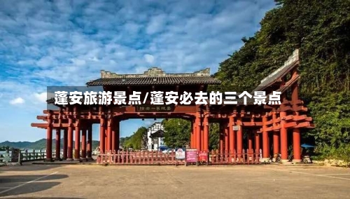 蓬安旅游景点/蓬安必去的三个景点-第2张图片