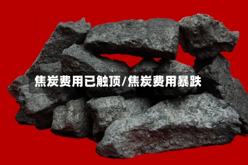 焦炭费用已触顶/焦炭费用暴跌