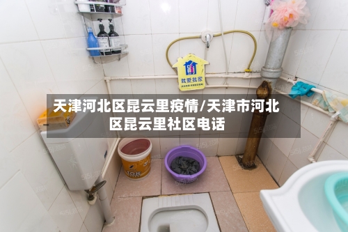 天津河北区昆云里疫情/天津市河北区昆云里社区电话