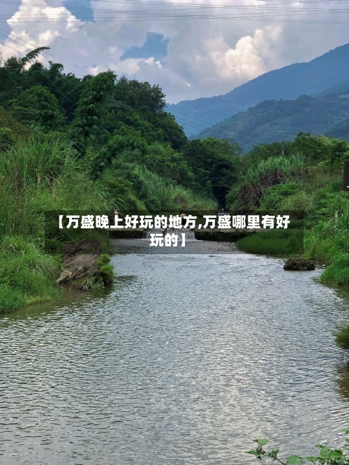 【万盛晚上好玩的地方,万盛哪里有好玩的】