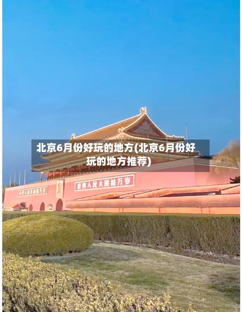 北京6月份好玩的地方(北京6月份好玩的地方推荐)