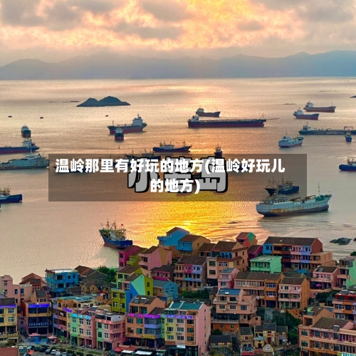 温岭那里有好玩的地方(温岭好玩儿的地方)