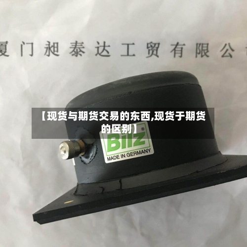 【现货与期货交易的东西,现货于期货的区别】