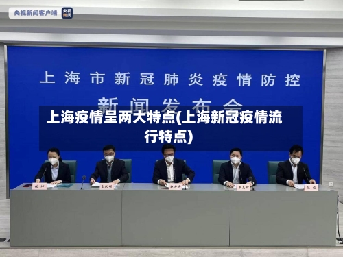 上海疫情呈两大特点(上海新冠疫情流行特点)