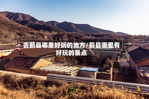 去蓟县哪里好玩的地方/蓟县哪里有好玩的景点-第3张图片