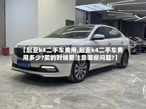 【起亚k4二手车费用,起亚k4二手车费用多少?买的时候要注意哪些问题?】-第2张图片
