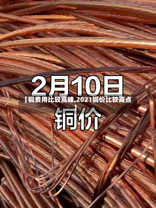 【铜费用比较高峰,2021铜价比较高点】