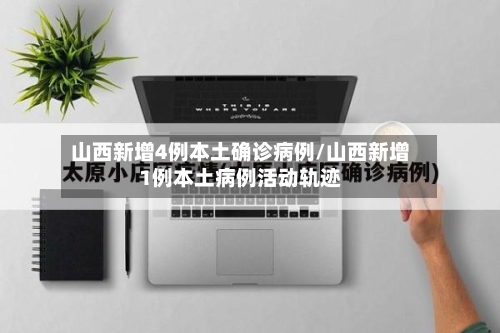 山西新增4例本土确诊病例/山西新增1例本土病例活动轨迹