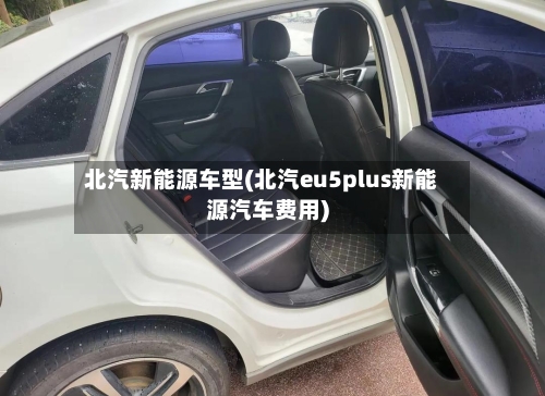 北汽新能源车型(北汽eu5plus新能源汽车费用)