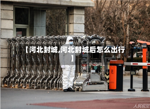 【河北封城,河北封城后怎么出行】