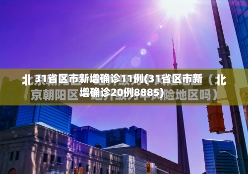 31省区市新增确诊11例(31省区市新增确诊20例8885)