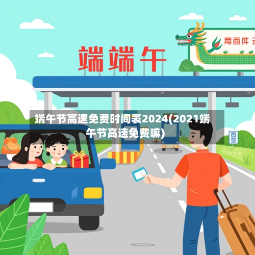 端午节高速免费时间表2024(2021端午节高速免费嘛)-第2张图片