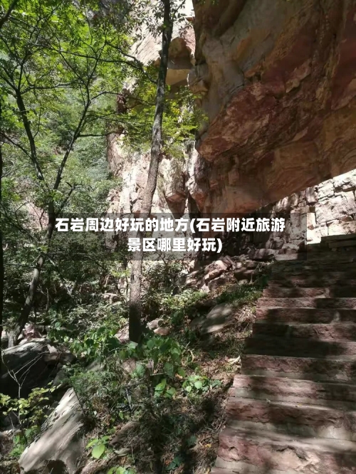 石岩周边好玩的地方(石岩附近旅游景区哪里好玩)