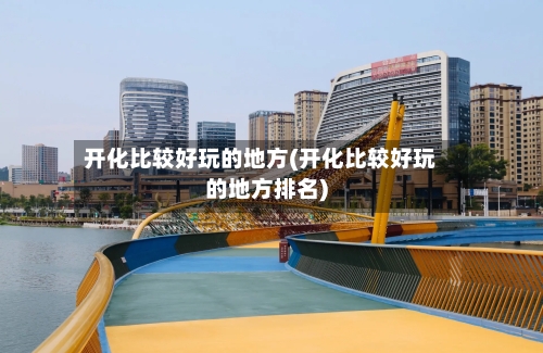 开化比较好玩的地方(开化比较好玩的地方排名)