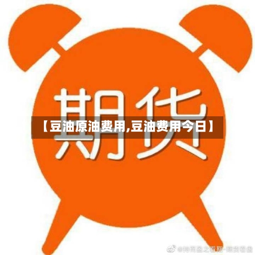 【豆油原油费用,豆油费用今日】