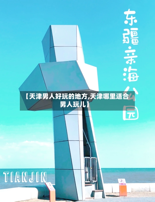 【天津男人好玩的地方,天津哪里适合男人玩儿】