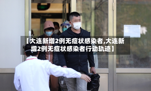 【大连新增2例无症状感染者,大连新增2例无症状感染者行动轨迹】-第2张图片