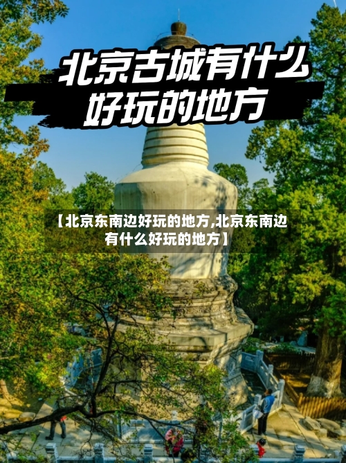 【北京东南边好玩的地方,北京东南边有什么好玩的地方】