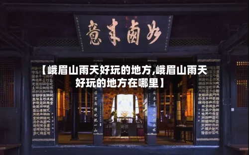 【峨眉山雨天好玩的地方,峨眉山雨天好玩的地方在哪里】