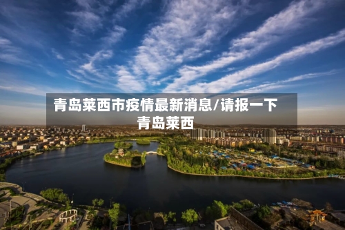 青岛莱西市疫情最新消息/请报一下青岛莱西