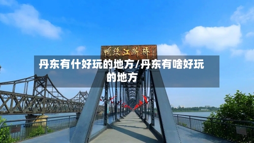 丹东有什好玩的地方/丹东有啥好玩的地方