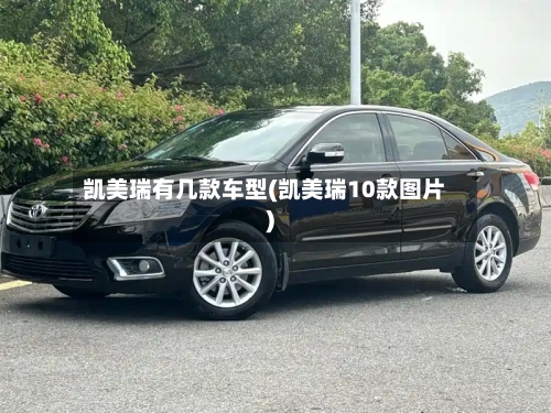 凯美瑞有几款车型(凯美瑞10款图片)