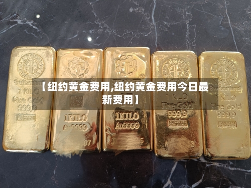 【纽约黄金费用,纽约黄金费用今日最新费用】-第3张图片