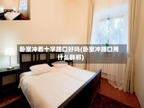 卧室冲着十字路口好吗(卧室冲路口用什么辟邪)