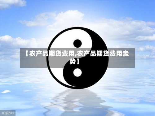 【农产品期货费用,农产品期货费用走势】