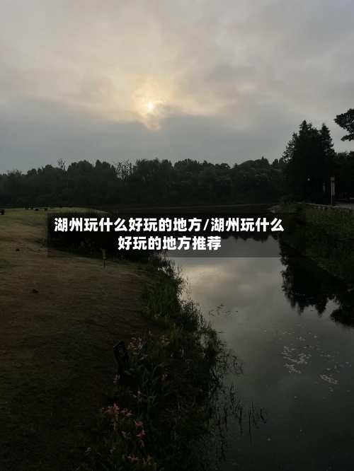湖州玩什么好玩的地方/湖州玩什么好玩的地方推荐