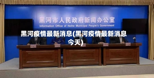 黑河疫情最新消息(黑河疫情最新消息今天)